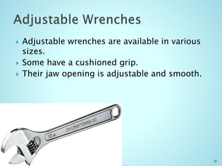  Adjustable wrenches are available in various
sizes.
 Some have a cushioned grip.
 Their jaw opening is adjustable and smooth.
10
 