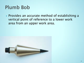  Provides an accurate method of establishing a
vertical point of reference to a lower work
area from an upper work area.
21
 