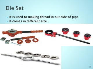  It is used to making thread in out side of pipe.
 It comes in different size.
23
 