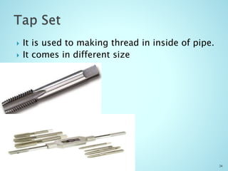  It is used to making thread in inside of pipe.
 It comes in different size
24
 