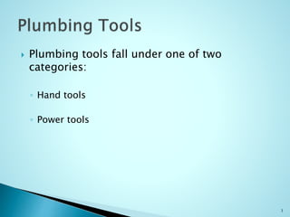  Plumbing tools fall under one of two
categories:
◦ Hand tools
◦ Power tools
3
 