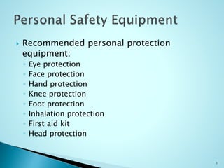  Recommended personal protection
equipment:
◦ Eye protection
◦ Face protection
◦ Hand protection
◦ Knee protection
◦ Foot protection
◦ Inhalation protection
◦ First aid kit
◦ Head protection
31
 