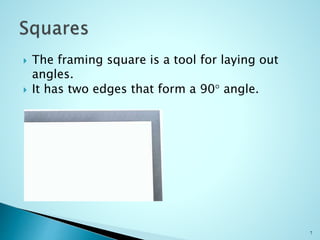  The framing square is a tool for laying out
angles.
 It has two edges that form a 90 angle.
7
 