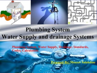 Plumbing System
Water Supply and drainage Systems
– Plumbing System, Water Supply, Drainage: Standards,
Codes, Calculation.
Prepared By: Monzer Salahdine
 