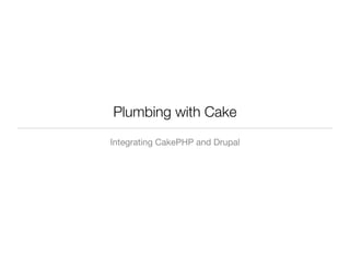 Plumbing with Cake
Integrating CakePHP and Drupal
 