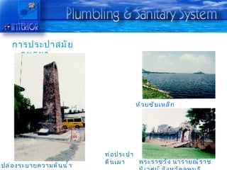การประปาสมั ย
     อยุ ธ ยา




                                       ห้ ว ยซั บ เหล็ ก




                              ท่ อ ประปา
                              ดิ น เผา   พระราชวั ง นารายณ์ ร าช
ปล่ อ งระบายความดั น นำ ้ า
 