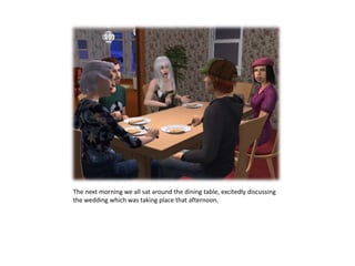 The next morning we all sat around the dining table, excitedly discussing the wedding which was taking place that afternoon. 