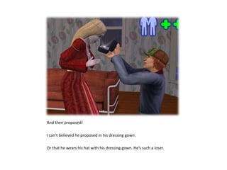 And then proposed!I can’t believed he proposed in his dressing gown.Or that he wears his hat with his dressing gown. He’s such a loser.