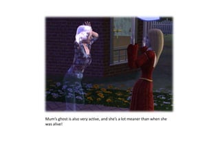 Mum’s ghost is also very active, and she’s a lot meaner than when she was alive!