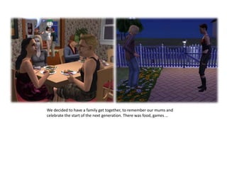 We decided to have a family get together, to remember our mums and celebrate the start of the next generation. There was food, games …