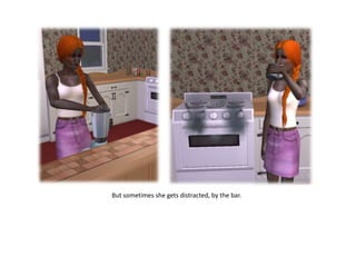 But sometimes she gets distracted, by the bar.