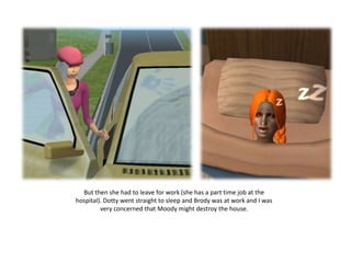 But then she had to leave for work (she has a part time job at the hospital). Dotty went straight to sleep and Brody was at work and I was very concerned that Moody might destroy the house.