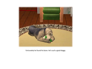 Fortunately he found his bone. He’s such a good doggy.