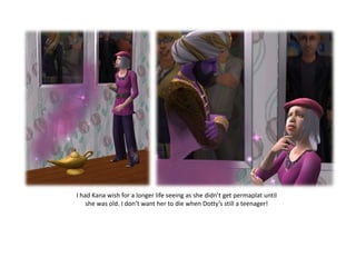 I had Kana wish for a longer life seeing as she didn’t get permaplat until she was old. I don’t want her to die when Dotty’s still a teenager!