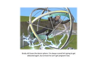 Brody still loves the dance sphere. I’m always scared he’s going to get abducted again, but at least he can’t get pregnant now. 