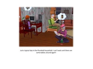 Just a typical day in the Plumbob household. I can’t wait until there are some babies around again!