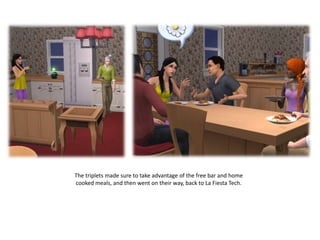 The triplets made sure to take advantage of the free bar and home cooked meals, and then went on their way, back to La Fiesta Tech.