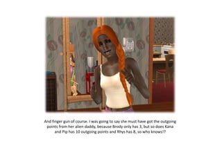 And finger gun of course. I was going to say she must have got the outgoing points from her alien daddy, because Brody only has 3, but so does Kana and Pip has 10 outgoing points and Rhys has 8, so who knows!?