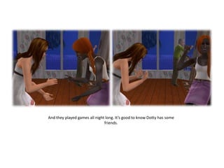 And they played games all night long. It’s good to know Dotty has some friends.