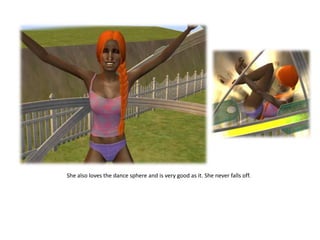 She also loves the dance sphere and is very good as it. She never falls off.