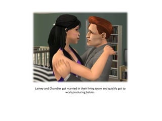 Lainey and Chandler got married in their living room and quickly got to
                      work producing babies.
 