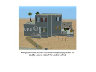 And I gave the Greek House a bit of a makeover (mostly I just redid the
           bar/bbq area and made all the woodwork white).
 