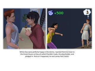 While they were perfectly happy in the dorms, I wanted them to move to
the Greek House so they all called Chandler Inada, the placeholder, and
       pledged in. And as it happened, he and Lainey had 3 bolts!
 