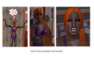 I think it’s fair to say Dotty’s a bit hormonal.
 