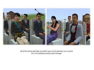 All of the family attended, but didn’t pay a lot of attention as is normal
                for a sim wedding. Brody loved it though.
 