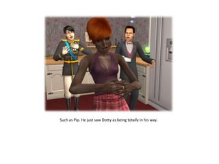 Such as Pip. He just saw Dotty as being totally in his way.
 