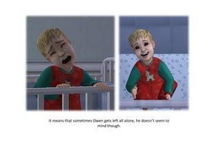 It means that sometimes Owen gets left all alone, he doesn’t seem to
                          mind though.
 