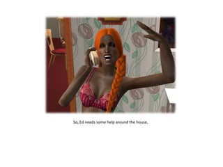 So, Ed needs some help around the house,
 
