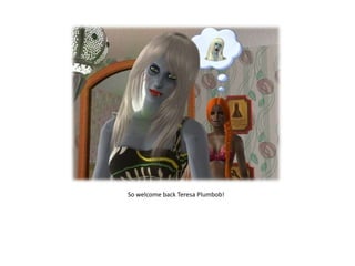 So welcome back Teresa Plumbob!
 