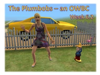 The Plumbobs – an OWBC Week 6.2 