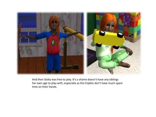 And then Dotty was free to play. It’s a shame doesn’t have any siblings her own age to play with, especially as the triplets don’t have much spare time on their hands.