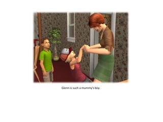 Glenn is such a mummy’s boy. 