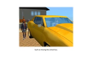 Such as missing the school bus.