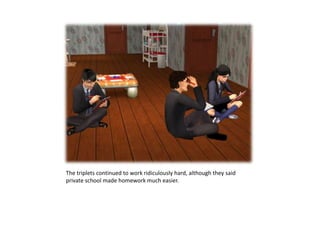 The triplets continued to work ridiculously hard, although they said private school made homework much easier.