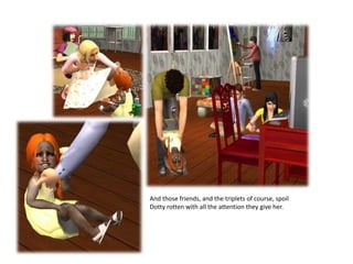 And those friends, and the triplets of course, spoil Dotty rotten with all the attention they give her.