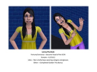 Lainey PlumbobFortune/romance – become head of the SCIAScorpio – 6,3,9,6,1Likes – Non smelly boys wearing cologne and glassesOther – Completed Golden Trio Bonus