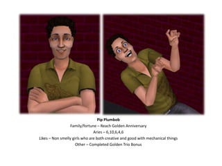 Pip PlumbobFamily/fortune – Reach Golden AnniversaryAries – 6,10,6,4,6Likes – Non smelly girls who are both creative and good with mechanical thingsOther – Completed Golden Trio Bonus