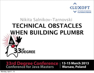 Nikita Salnikov-Tarnovski
            TECHNICAL OBSTACLES
            WHEN BUILDING PLUMBR




Monday, April 1, 13
 