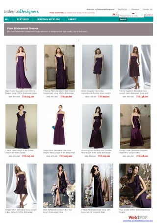 Plum Bridesmaid Dresses
Buy Plum Bridesmaid Dresses with huge selection on designed and high quality, buy at low price!
1
Plain Purple Sleeveless Asymmetrical
Draped Long Chiffon Bridesmaid Dress
US$ 394.00 US$215.00
Timeless Plum Cap-sleeve Side Draped
Sweetheart Long Taffeta Bridesmaid
Dress
US$ 417.00 US$229.00
Simple Eggplant Sleeveless
Asymmetrical Ruching Knee Length
Sheath Cheap Chiffon Bridesmaid
Dress
US$ 183.00 US$99.00
Trendy Eggplant Sleeveless Knee
Length Satin Bridesmaid Dress with
Pleated Bands
US$ 267.00 US$148.00
V Neck Floor Length A-line formal
dress with Bolero Jacket
US$ 396.00 US$215.00
Vogue Plum Sleeveless Criss Cross
Draped Floor Length A-line Bridesmaid
Dress with Belt
US$ 373.00 US$205.00
Stunning Plum Ruffled One Shoulder
Floor-length A-line Satin Bridesmaid
Dress with Belt
US$ 398.00 US$219.00
Luxury Purple Sleeveless Dropped
Waist Floor Length A-line
Asymmetrical Ruching Satin Formal
Dress with Ribbon
US$ 401.00 US$218.00
Elegant Plum Sleeveless Knee Length
A-line Ruched Chiffon Bridesmaid
Dress with Satin Ribbon
Plum Taffeta Sleeveless A-line Tea-
length Bridesmaid Dress
V Neck Plum Bridesmaid Dress with
Asymmetrical Dropped Waist
Plum purple Chiffon Bridesmaid Dress
Draped
FREE SHIPPING on orders over $169, to all countries
Welcome to BridesmaidDesigners! Sign In/Up | Checkout | Contact Us
Shopping Cart(0)Favorites(0)Product name or code
SearchALL | FEATURED | LENGTH & NECKLINE | FABRIC
converted by Web2PDFConvert.com
 
