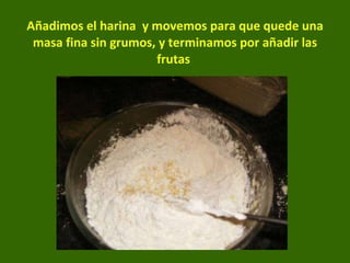 Añadimos el harina  y movemos para que quede una masa fina sin grumos, y terminamos por añadir las frutas  