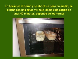 Lo llevamos al horno y se abrirá un poco en medio, se pincha con una aguja y si sale limpia esta cocido en unos 40 minutos, depende de los hornos