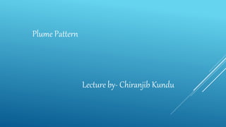 Plume Pattern
Lecture by- Chiranjib Kundu
 