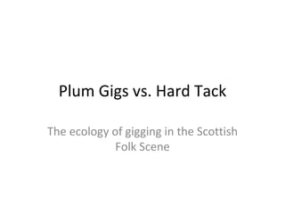 Plum Gigs vs. Hard Tack The ecology of gigging in the Scottish Folk Scene 