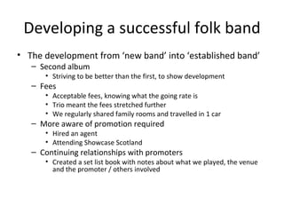 Developing a successful folk band <ul><li>The development from ‘new band’ into ‘established band’ </li></ul><ul><ul><li>Se...
