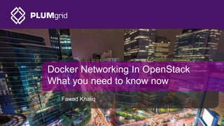 Docker Networking In OpenStack
What you need to know now
Fawad Khaliq
 