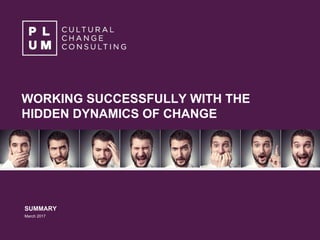 WORKING SUCCESSFULLY WITH THE
HIDDEN DYNAMICS OF CHANGE
SUMMARY
March 2017
1
 